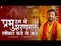 प्रभु हम भी शरणागत हैं स्वीकार करो तो �