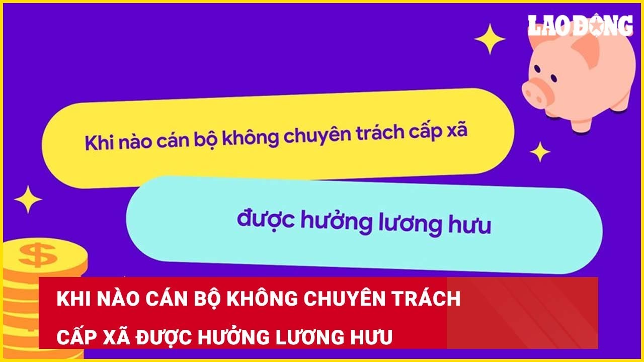 Khi nào cán bộ không chuyên trách cấp xã được hưởng lương hưu