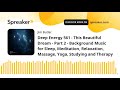 Deep Energy 561 - This Beautiful Dream - Part 2 - Background Music for Sleep, Meditation, Relaxation
