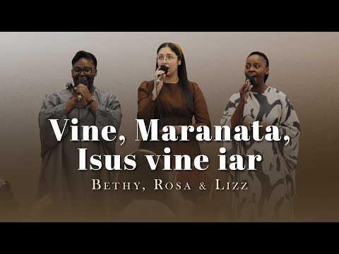 Bethy, Rosa & Lizz - Vine, Maranata, Isus vine iar