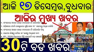 Today's Top 30 News in Odisha || ଆଜି ୧୭ ଡିସେମ୍ବର, ବୁଧବାର  ୩୦ଟି ବଡ ଖବର || MGNREGA Nam