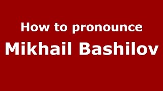 How to pronounce Mikhail Bashilov