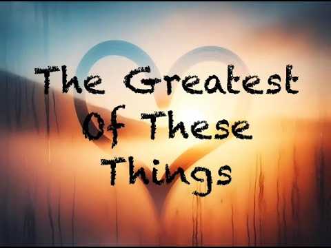 The Greatest Of These Things