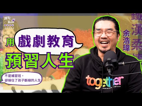家長說不務正業、孩子卻說活過來了：戲劇教育如何幫孩子預習人生？ft.鐵漢柔情余浩瑋｜EP116