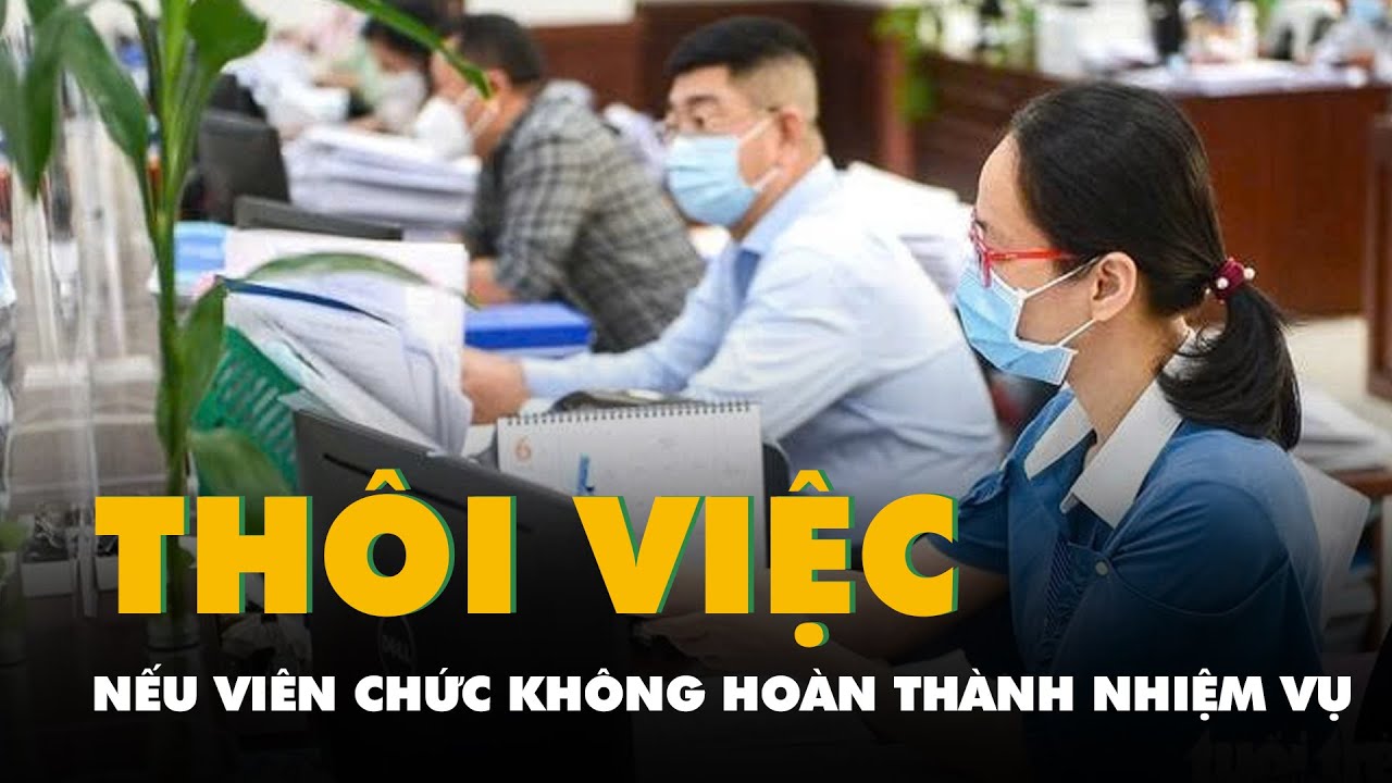 Viên chức không hoàn thành nhiệm vụ có thể bị cho thôi việc ngay