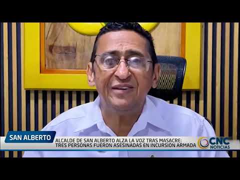ALCALDE DE SAN ALBERTO ALZA LA VOZ TRAS MASACRE  TRES PERSONAS FUERON ASESINADAS EN INCURSIÓN ARMADA
