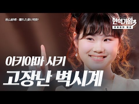 아키야마 사키(秋山紗希) – 고장난 벽시계(壊れた掛け時計)｜현역가왕3 4회