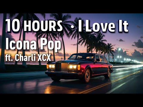 10 HOURS |  ·  I Love It  · Icona Pop  ·   ft  Charli XCX