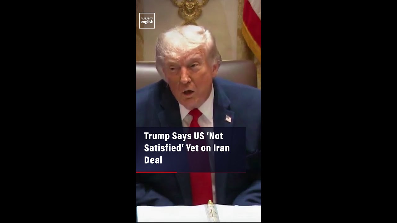 Video | Trump Says US ‘Not Satisfied’ Yet on Iran Deal