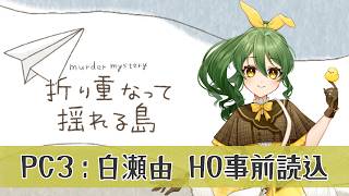 【マーダーミステリー】折り重なって揺れる島 事前読み込み【PC3 白瀬由/きうまお。視点】※ネタバレ注意　#折り揺れ0805