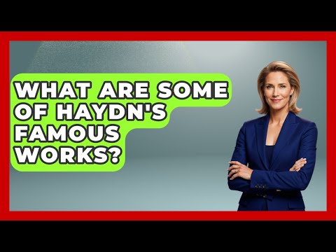 What Are Some Of Haydn's Famous Works? - Europe Through the Ages