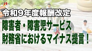 令和9年度報酬改定 障害者・障害児サービス 財務省におけるマイナス提言！