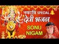नवरात्रि Special भजन I Best Collection SONU NIGAM Devi Bhajans I देवी 