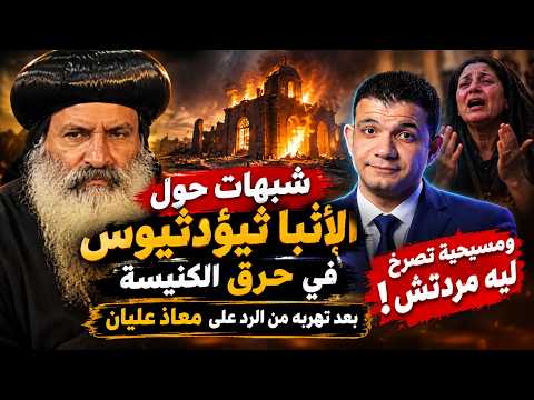 شبهات حول الأنبا ثيؤدثيوس في حرق الكنيسه بعد تهربه من الرد على معاذ عليان ومسيحية تصرخ ليه مردتش!
