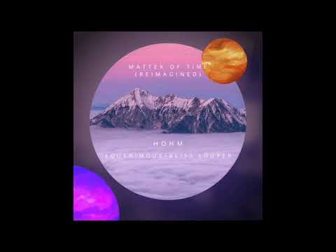 HoHm, Equanimous, Bliss Looper - Matter of Time (Reimagined)