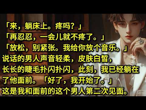 「来，躺床上。」「疼吗？」「再忍忍，一会儿就不疼了。」「放松，别紧张。」「我给你放个音乐。」说话的男人声音轻柔，皮肤白皙，长长的睫毛扑闪扑闪，此刻，我已经躺在了他面前。「好了，我开始了。」