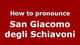 How to pronounce San Giacomo Degli Schiavoni