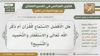 [1530- 4717] أيهما أفضل الاستماع للقرآن أم ذكر الله والاستغفار والتحميد والتسبيح؟ - صالح الفوزان image