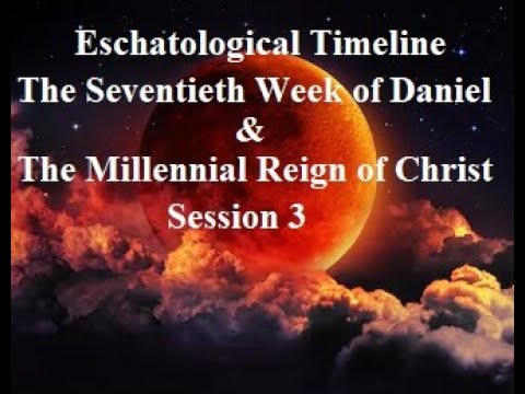 Eschatological Timeline: The Seventieth Week of Daniel & The Millennial Reign of Christ (Session 3)