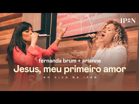 Fernanda Brum, Arianne - Jesus, Meu Primeiro Amor | Ao Vivo na IPAN