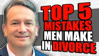 Top 5 Mistakes Men Make During a Divorce
