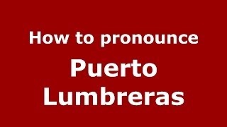 How to pronounce Puerto Lumbreras