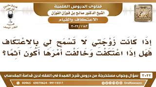 صورة [1182 -3022] إذا كانت زوجتي لا تسمح لي بالاعتكاف فهل إذا اعتكفت وخالفت أمرها أكون آثما؟