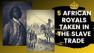 5 African Royals That Were Taken In The Atlantic Slave Trade