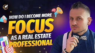 How To Become More Focused As A Real Estate Professional