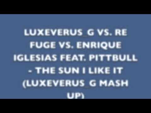 LUXEVERUS G VS  RE FUGE VS  ENRIQUE IGLESIAS FEAT  PITBULL    THE SUN I LIKE IT LUXEVERUS G MASH UP