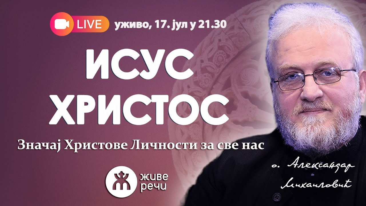 ИСУС ХРИСТОС - значај Христове Личности за све нас! (о. Александар Михаиловић, 17. јул у 21.30)