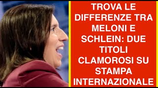 TROVA LE DIFFERENZE TRA MELONI E SCHLEIN: DUE TITOLI CLAMOROSI SU STAMPA INTERNAZIONALE