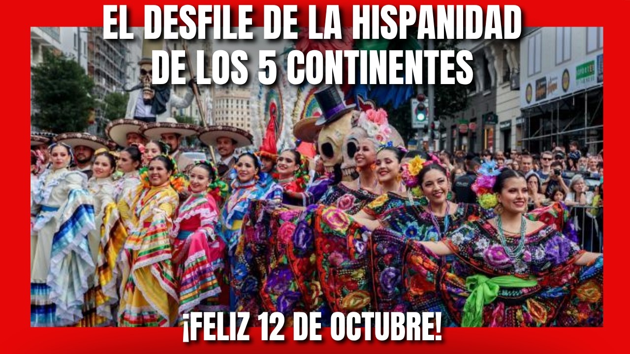EL DESFILE DE LA HISPANIDAD DE LOS 5 CONTINENTES. ¡FELIZ 12 DE OCTUBRE!
