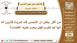 صورة من أكل يظن أن الشمس قد غربت فتبين له أنها لم تغرب فهل يجب عليه القضاء؟ الشيخ عبد الله الغديان