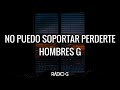 No puedo soportar perderte (letra) - Hombres G - Radio-G. No puedo soportar perderte (letra) - Hombres G