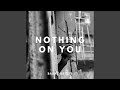 Nothing On You