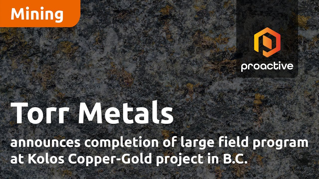 Torr Metals announces completion of large field program at Kolos Copper-Gold project in B.C.