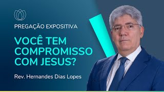 VOCÊ TEM COMPROMISSO COM JESUS? | Pregação Expositiva | Rev. Hernandes Dias Lopes | IPP