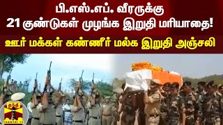 பி.எஸ்.எப். வீரருக்கு 21 குண்டுகள் முழங்க இறுதி மரியாதை! - ஊர் மக்கள் கண்ணீர் மல்க இறுதி அஞ்சலி video