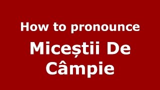 How to pronounce Miceștii De Câmpie