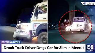 Drunk Truck Driver Drags Car for 3km in Meerut