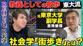 【高橋弘樹vs吉見俊哉】東大流!教養としての散歩…未来の東京を考える社会学的な街歩きとは?【ReHacQ R大学】