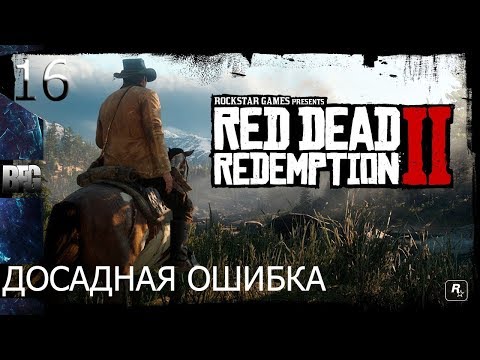 Прохождение Red Dead Redemption 2 (2018) — Часть 16: Досадная ошибка (без комментариев)