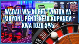 Wadau wa 'kubet" watoa ya moyoni, pendekezo kupanda kwa tozo 5%