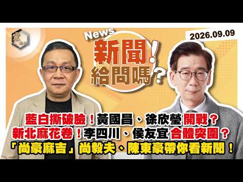 【震傳媒｜新聞！給問嗎？】｜EP633｜藍白撕破臉！黃國昌、徐欣瑩開戰？新北麻花卷！李四川、侯友宜合體突圍？「尚豪麻吉」尚毅夫、陳東豪帶你看新聞！