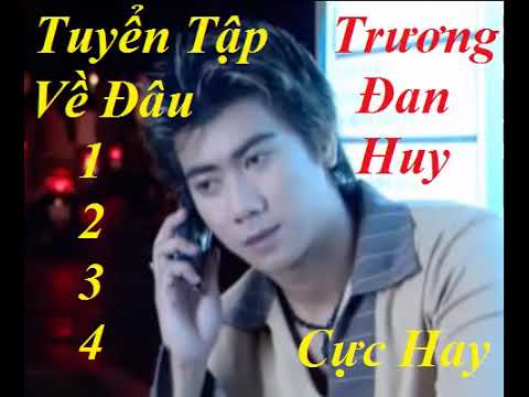 Tuyển Tập Về Đâu 1 - 2 - 3 - 4 Cực Hay ll Trương Đan Huy