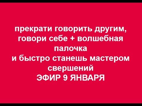 прекрати говорить другим,говори себе + волшебная палочка 9.01.2018.