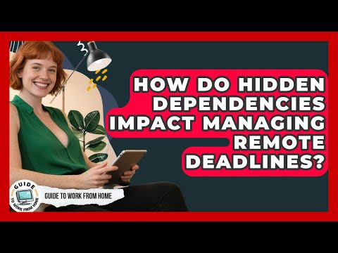 How Do Hidden Dependencies Impact Managing Remote Deadlines? - Guide To Work From Home