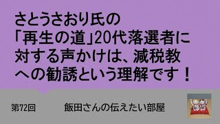 第72回 さとうさおり氏の「再生の道」20代落選者に対する声かけは、減税教への勧誘という理解です！