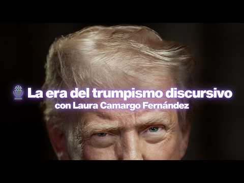 La era del trumpismo discursivo con Laura Camargo Fernández